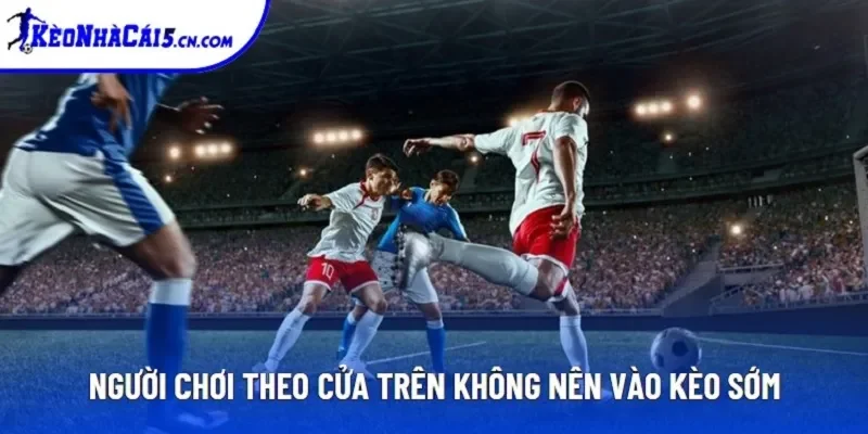 Người chơi theo cửa trên không nên vào kèo sớm Người chơi theo cửa trên không nên vào kèo sớm