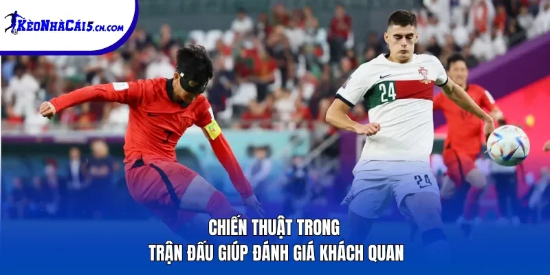 Chiến thuật trong trận đấu giúp đánh giá khách quan