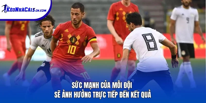Sức mạnh của mỗi đội sẽ ảnh hưởng trực tiếp đến kết quả