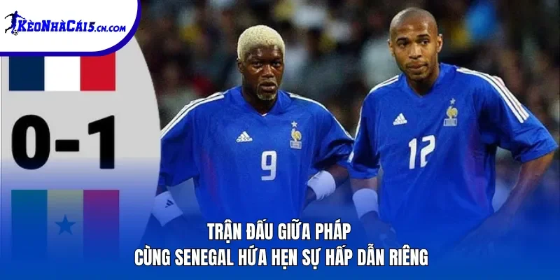 Trận đấu giữa Pháp cùng Senegal hứa hẹn sự hấp dẫn riêng