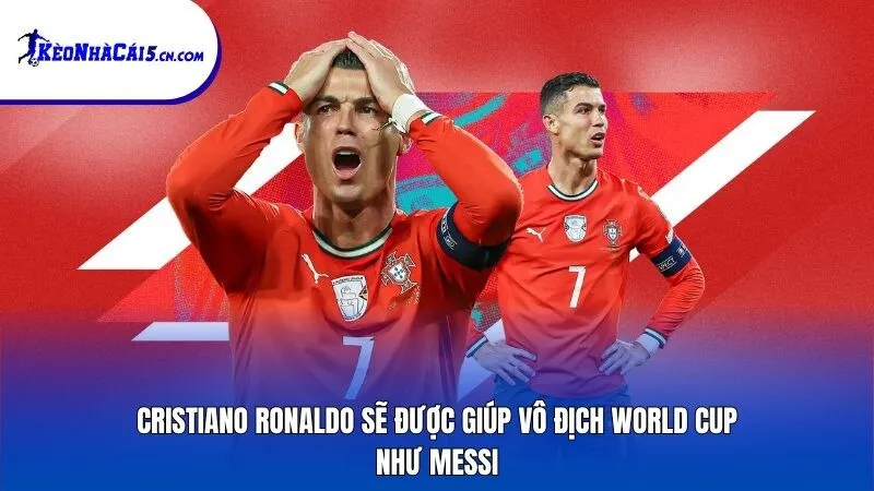 Cristiano Ronaldo sẽ được giúp vô địch World Cup như Messi?