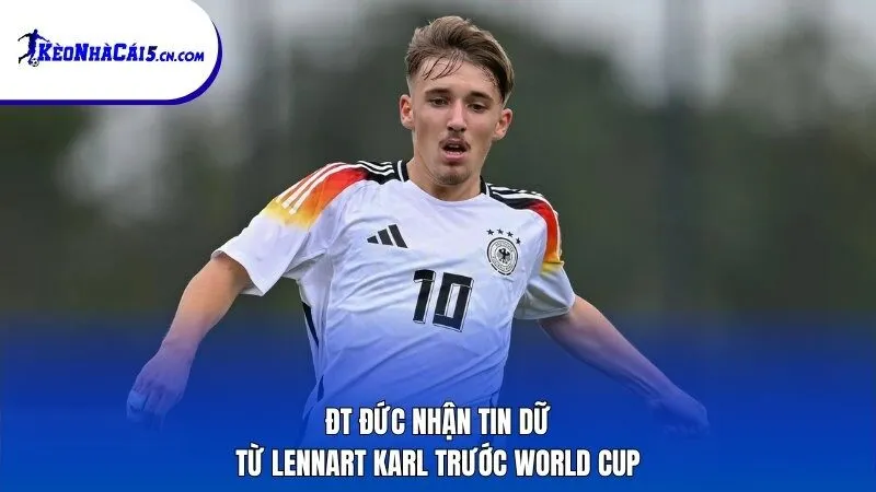 ĐT Đức nhận tin dữ từ Lennart Karl trước World Cup