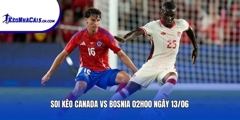 Soi kèo Canada vs Bosnia | 02h00 ngày 13/06