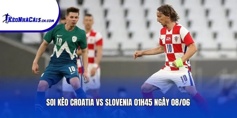 Soi kèo Croatia vs Slovenia | 01h45 ngày 08/06