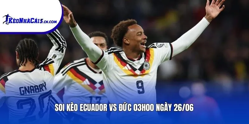 Soi kèo Ecuador vs Đức | 02h00 ngày 23/06