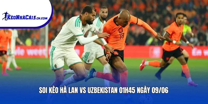 Soi kèo Hà Lan vs Uzbekistan | 01h45 ngày 09/06