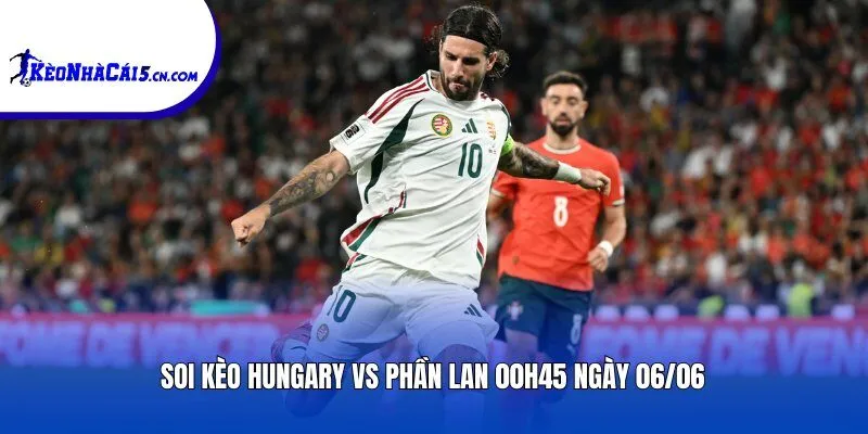 Soi kèo Hungary vs Phần Lan | 00h45 ngày 06/06