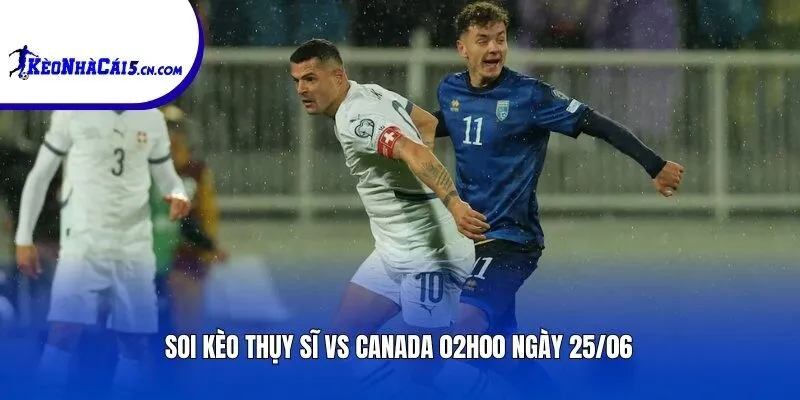 Soi kèo Thụy Sĩ vs Canada | 02h00 ngày 25/06