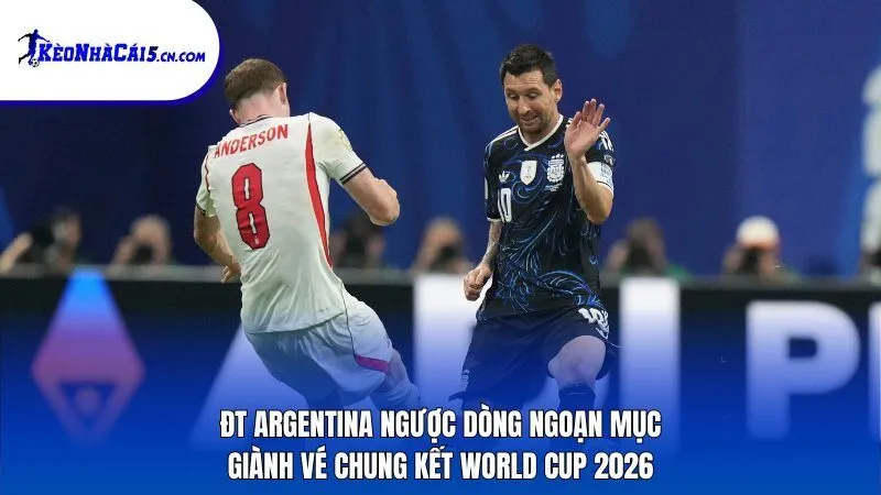 ĐT Argentina ngược dòng ngoạn mục giành vé chung kết World Cup 2026