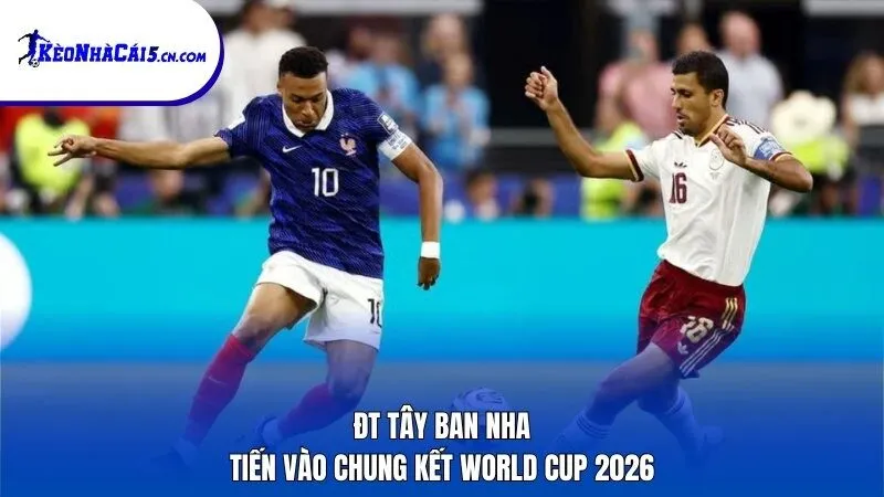 ĐT Tây Ban Nha tiến vào chung kết World Cup 2026