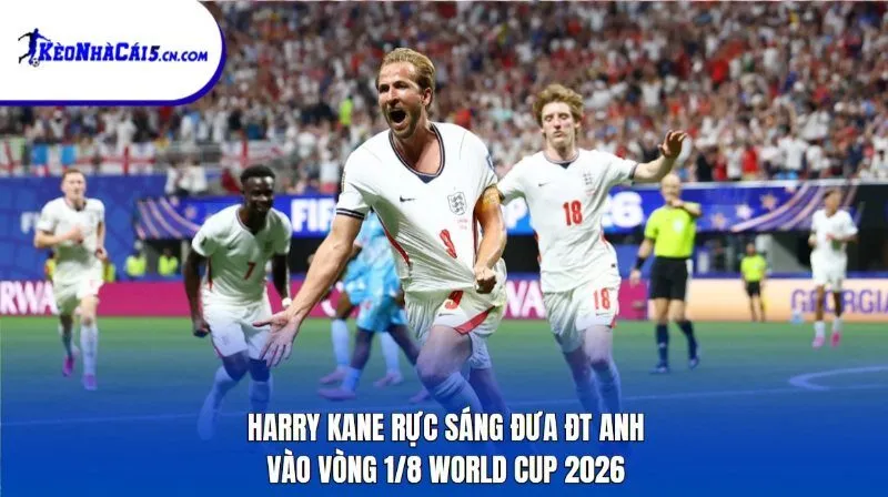 Harry Kane rực sáng đưa ĐT Anh vào vòng 1/8 World Cup 2026