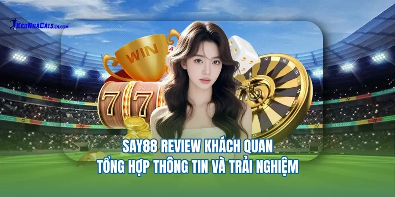 Say88 Review Khách Quan: Tổng Hợp Thông Tin Và Trải Nghiệm