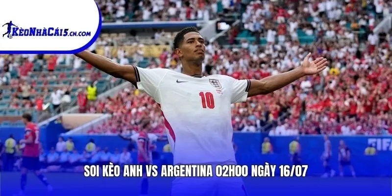 Soi kèo Anh vs Argentina | 02h00 ngày 16/07